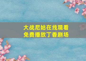 大战尼姑在线观看免费播放丁香剧场