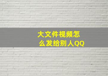 大文件视频怎么发给别人QQ