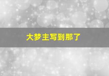 大梦主写到那了