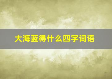 大海蓝得什么四字词语