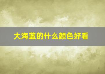 大海蓝的什么颜色好看