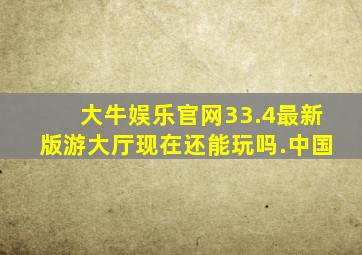 大牛娱乐官网33.4最新版游大厅现在还能玩吗.中国