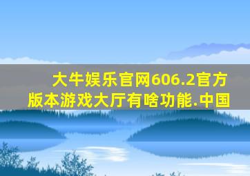 大牛娱乐官网606.2官方版本游戏大厅有啥功能.中国