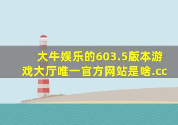 大牛娱乐的603.5版本游戏大厅唯一官方网站是啥.cc