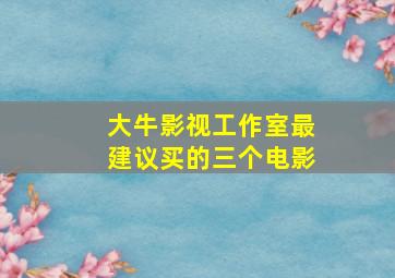 大牛影视工作室最建议买的三个电影