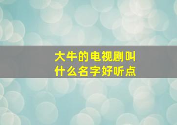 大牛的电视剧叫什么名字好听点