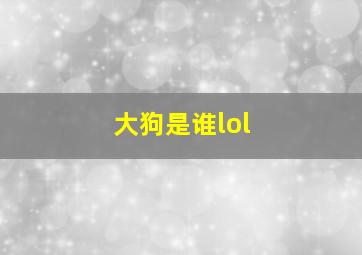 大狗是谁lol