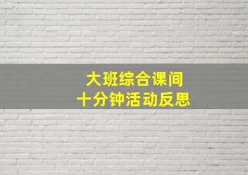 大班综合课间十分钟活动反思