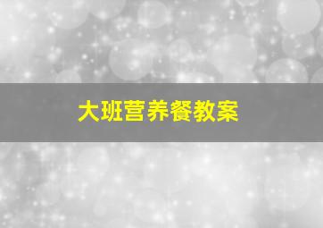 大班营养餐教案