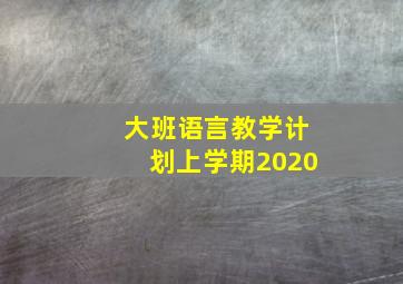 大班语言教学计划上学期2020