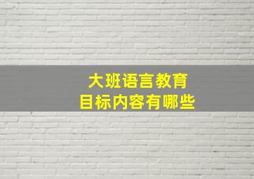 大班语言教育目标内容有哪些