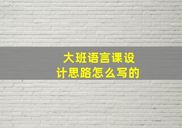 大班语言课设计思路怎么写的