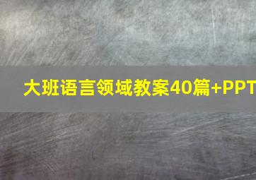 大班语言领域教案40篇+PPT