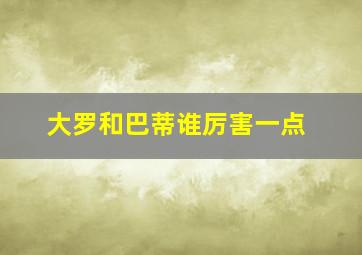 大罗和巴蒂谁厉害一点