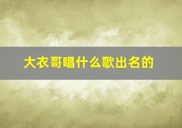 大衣哥唱什么歌出名的