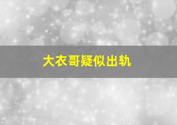 大衣哥疑似出轨