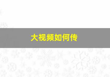 大视频如何传