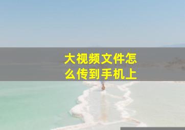 大视频文件怎么传到手机上