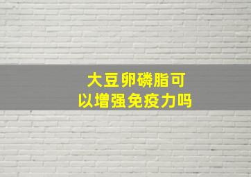 大豆卵磷脂可以增强免疫力吗