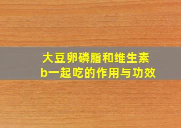 大豆卵磷脂和维生素b一起吃的作用与功效