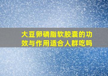 大豆卵磷脂软胶囊的功效与作用适合人群吃吗