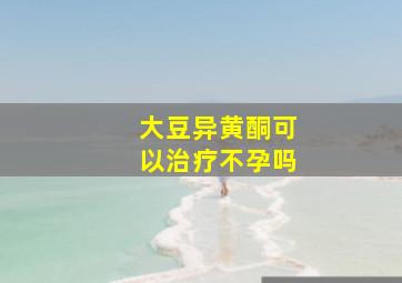 大豆异黄酮可以治疗不孕吗