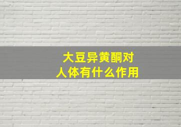 大豆异黄酮对人体有什么作用