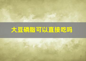 大豆磷脂可以直接吃吗