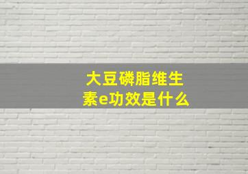 大豆磷脂维生素e功效是什么