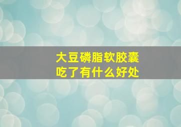 大豆磷脂软胶囊吃了有什么好处