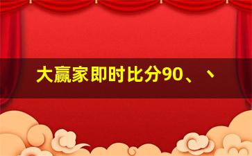 大赢家即时比分90、丶