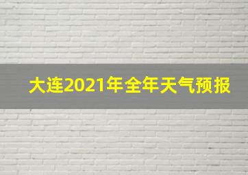 大连2021年全年天气预报