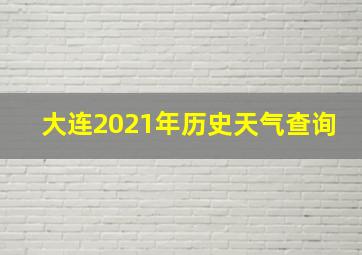 大连2021年历史天气查询