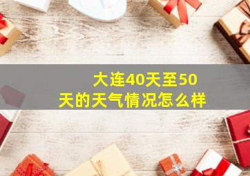 大连40天至50天的天气情况怎么样