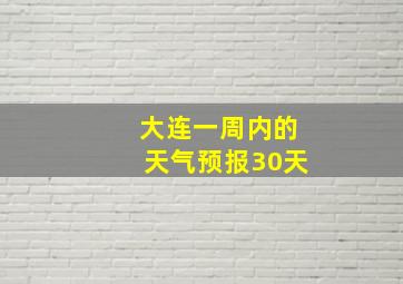 大连一周内的天气预报30天