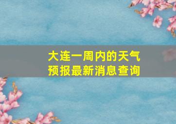 大连一周内的天气预报最新消息查询