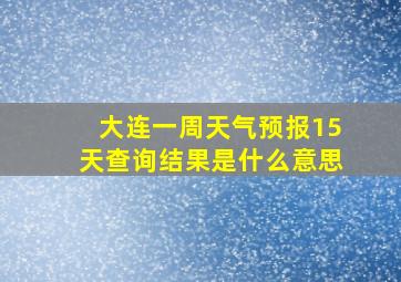 大连一周天气预报15天查询结果是什么意思