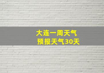 大连一周天气预报天气30天