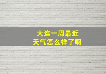 大连一周最近天气怎么样了啊