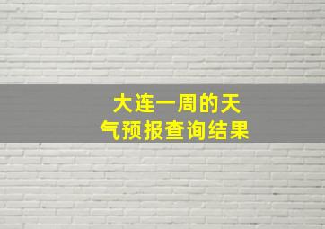 大连一周的天气预报查询结果