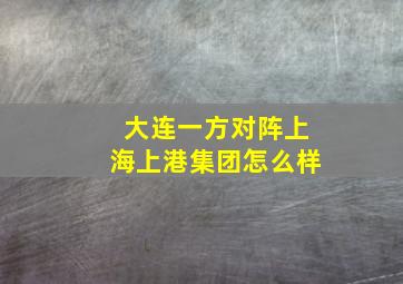 大连一方对阵上海上港集团怎么样