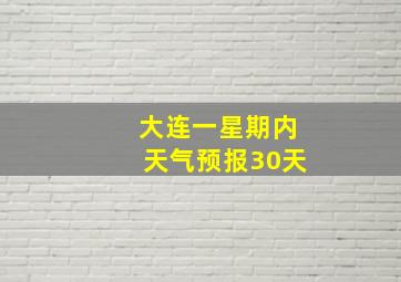 大连一星期内天气预报30天