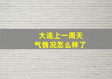 大连上一周天气情况怎么样了