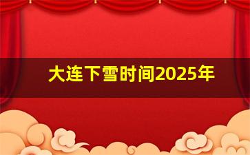 大连下雪时间2025年