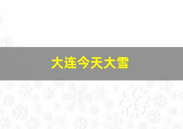 大连今天大雪