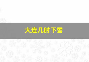 大连几时下雪