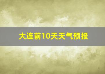 大连前10天天气预报