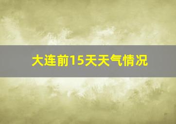 大连前15天天气情况