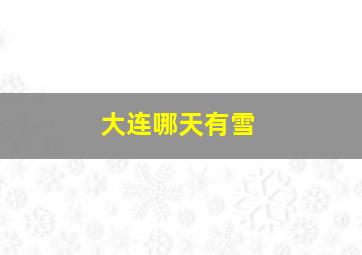 大连哪天有雪