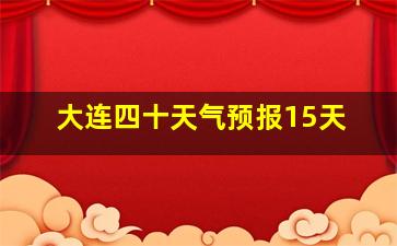 大连四十天气预报15天